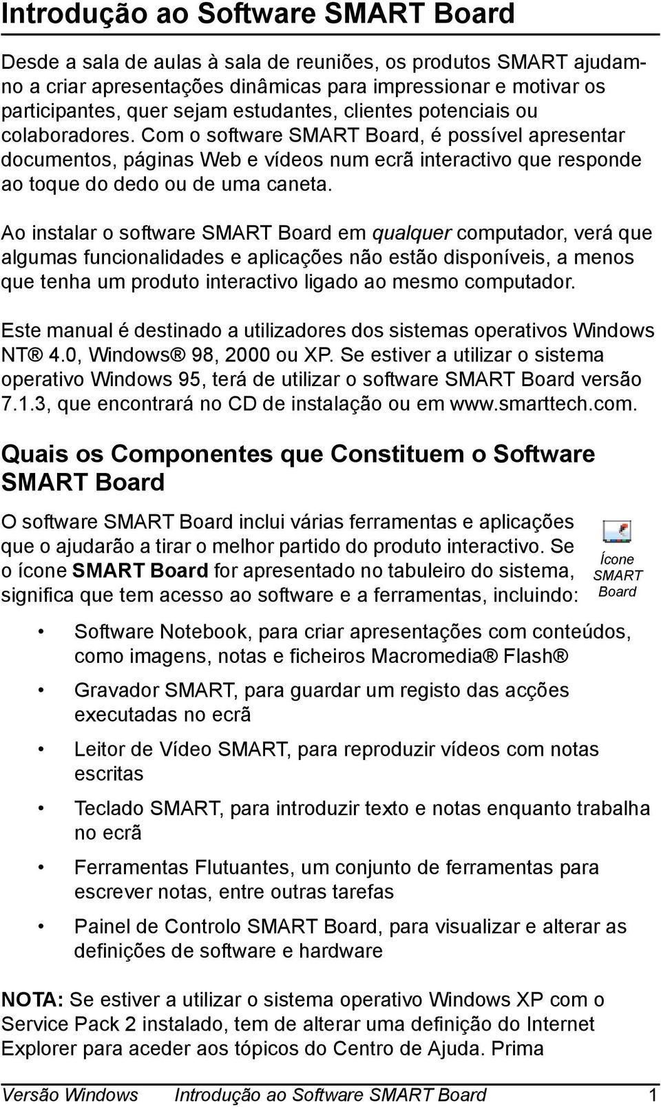 Com o software SMART Board, é possível apresentar documentos, páginas Web e vídeos num ecrã interactivo que responde ao toque do dedo ou de uma caneta.