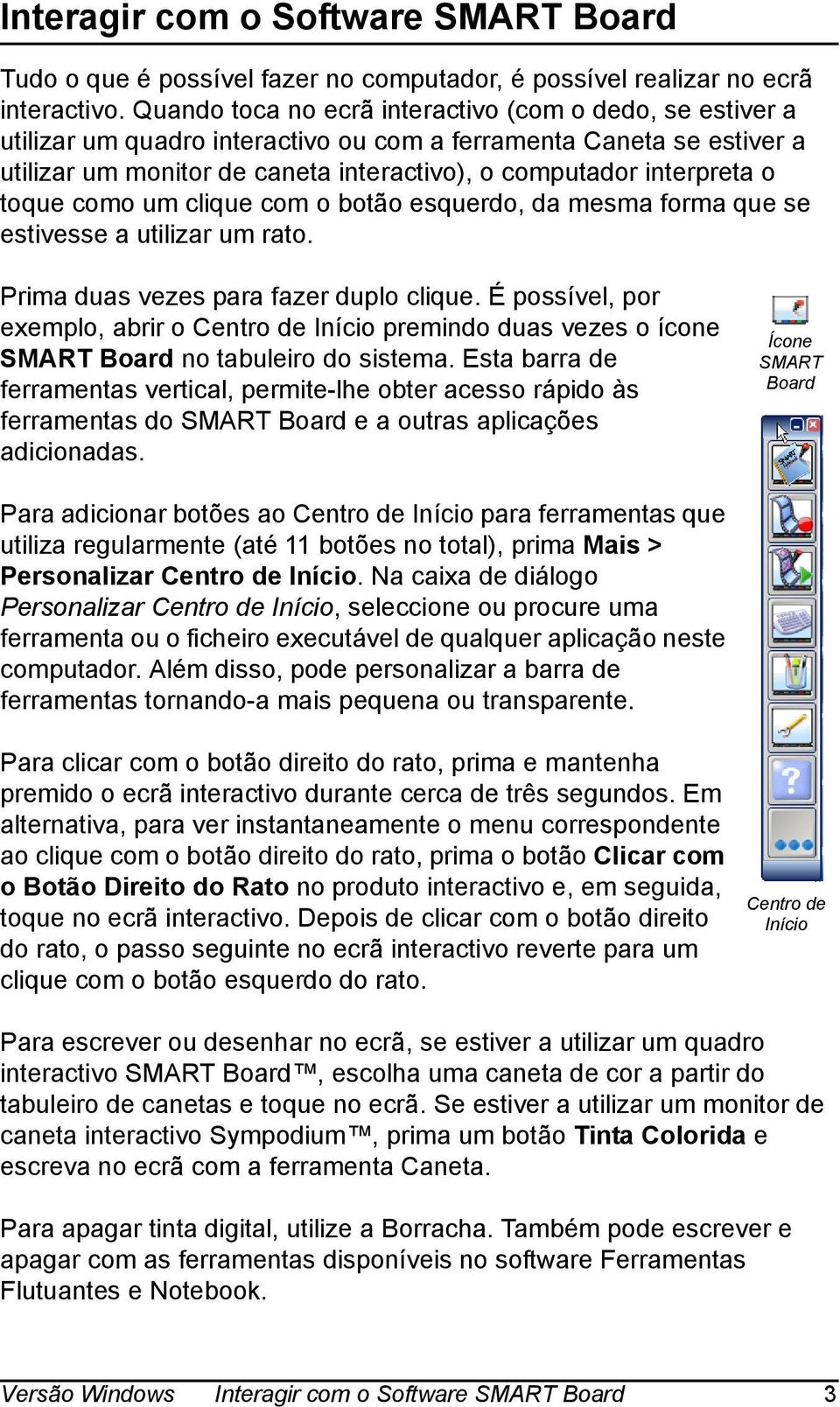 toque como um clique com o botão esquerdo, da mesma forma que se estivesse a utilizar um rato. Prima duas vezes para fazer duplo clique.