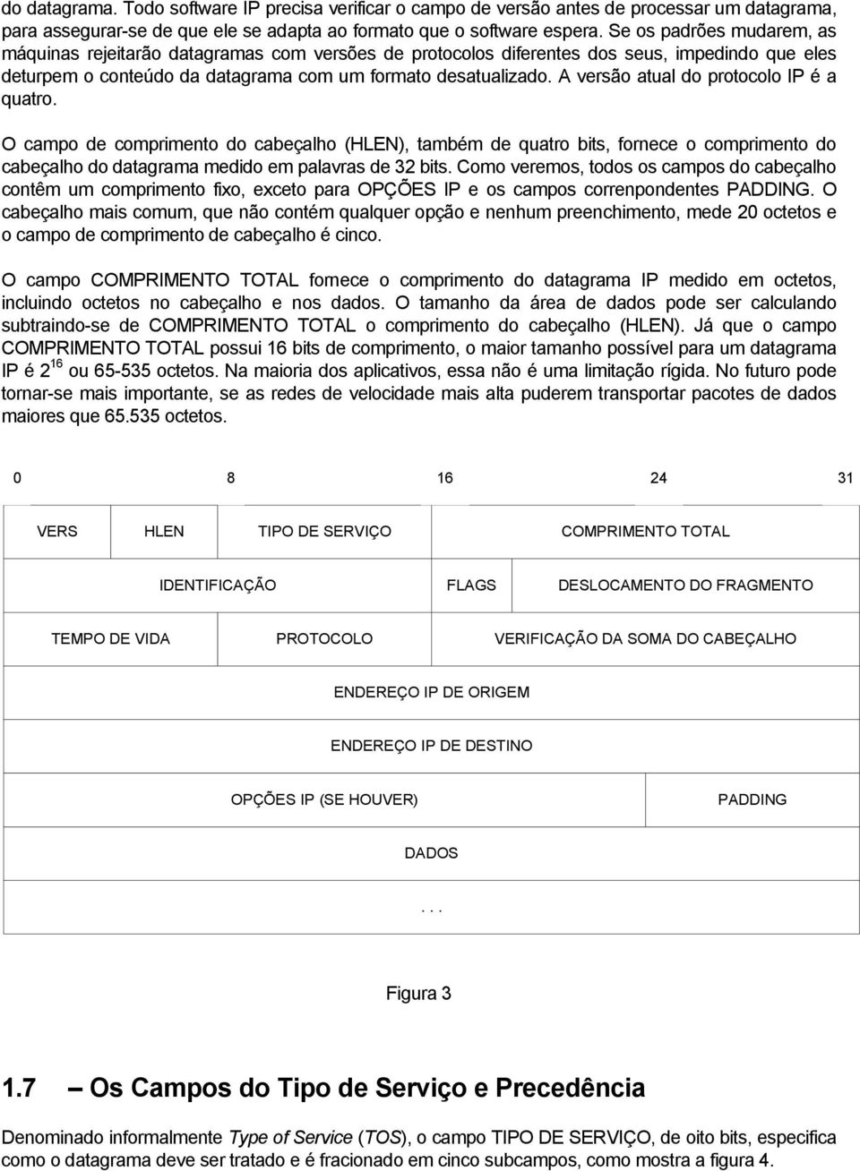 A versão atual do protocolo IP é a quatro. O campo de comprimento do cabeçalho (HLEN), também de quatro bits, fornece o comprimento do cabeçalho do datagrama medido em palavras de 32 bits.