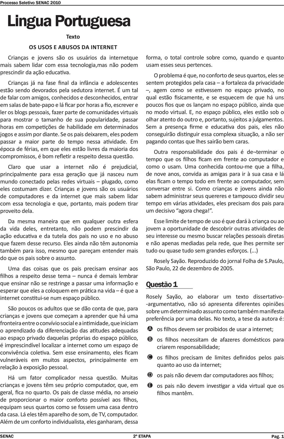 É um tal de falar com amigos, conhecidos e desconhecidos, entrar em salas de bate-papo e lá ficar por horas a fio, escrever e ler os blogs pessoais, fazer parte de comunidades virtuais para mostrar o