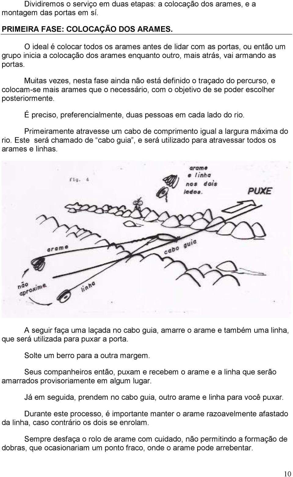 Muitas vezes, nesta fase ainda não está definido o traçado do percurso, e colocam-se mais arames que o necessário, com o objetivo de se poder escolher posteriormente.