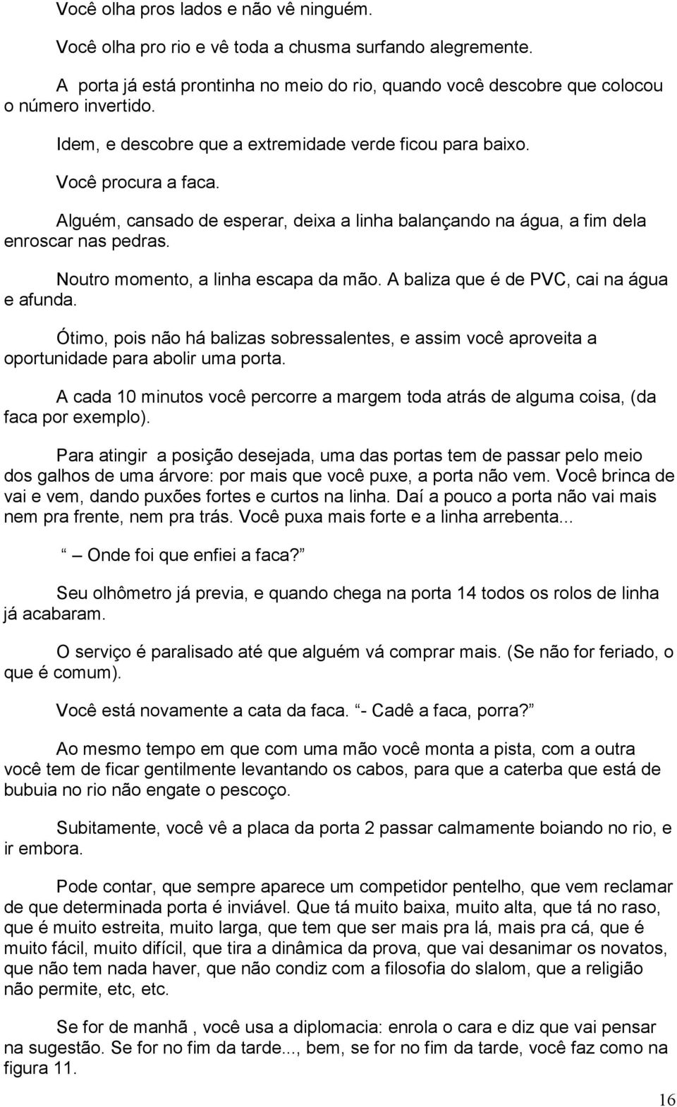 Noutro momento, a linha escapa da mão. A baliza que é de PVC, cai na água e afunda. Ótimo, pois não há balizas sobressalentes, e assim você aproveita a oportunidade para abolir uma porta.