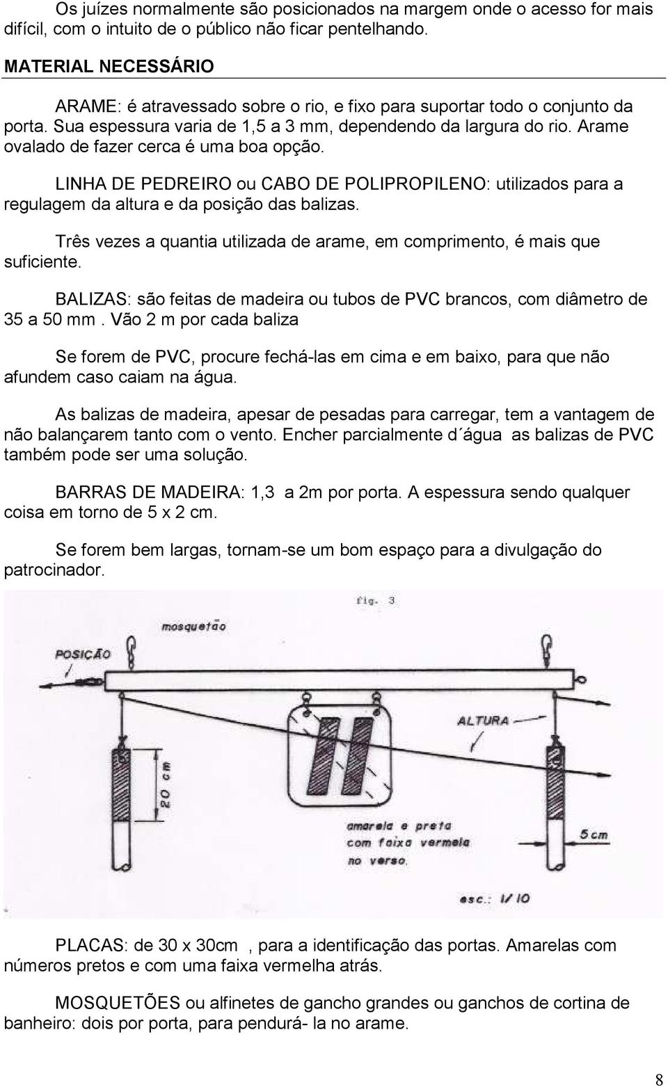 Arame ovalado de fazer cerca é uma boa opção. LINHA DE PEDREIRO ou CABO DE POLIPROPILENO: utilizados para a regulagem da altura e da posição das balizas.
