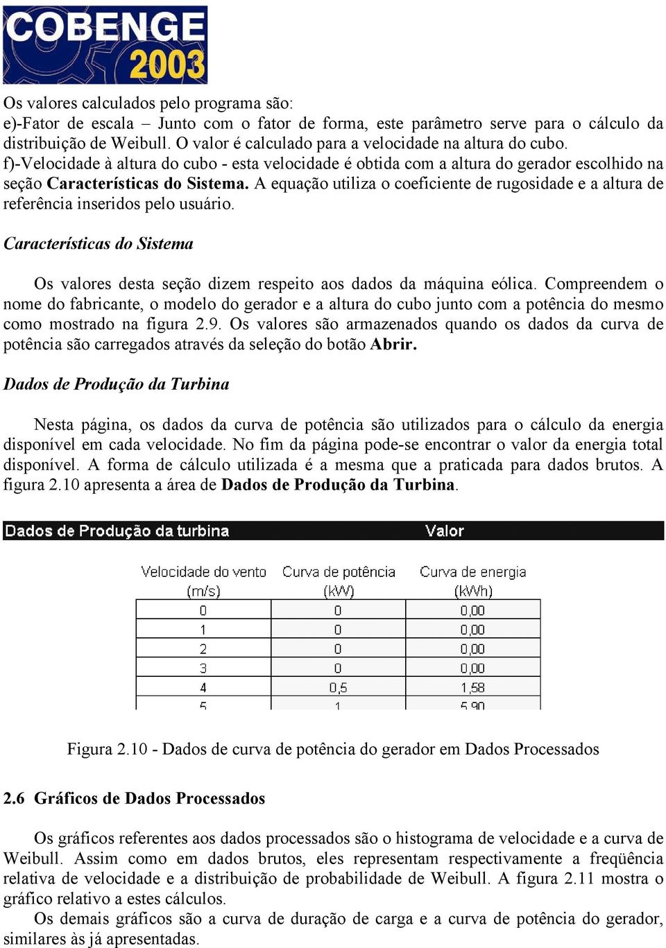 A equação utiliza o coeficiente de rugosidade e a altura de referência inseridos pelo usuário. Características do Sistema Os valores desta seção dizem respeito aos dados da máquina eólica.