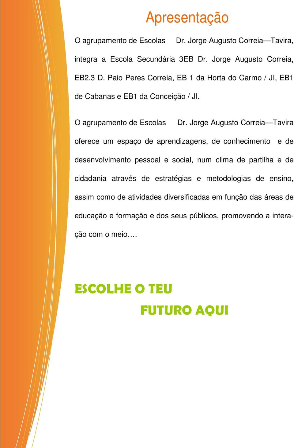 Jorge Augusto Correia Tavira oferece um espaço de aprendizagens, de conhecimento e de desenvolvimento pessoal e social, num clima de partilha e de cidadania