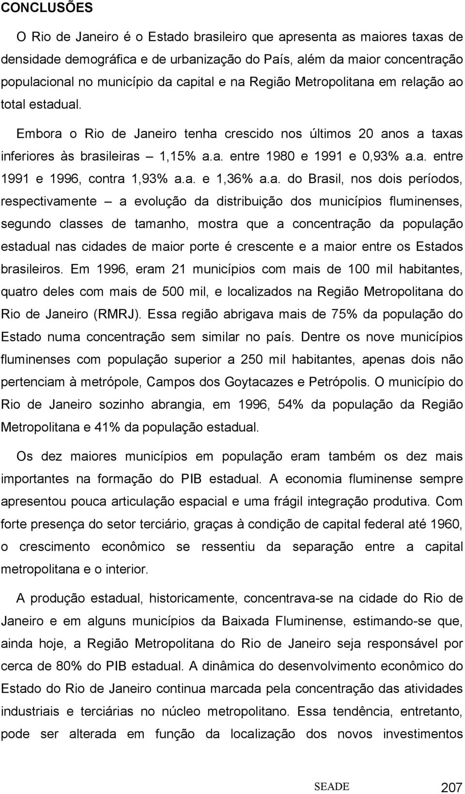 a. e 1,36% a.a. do Brasil, nos dois períodos, respectivamente a evolução da distribuição dos municípios fluminenses, segundo classes de tamanho, mostra que a concentração da população estadual nas