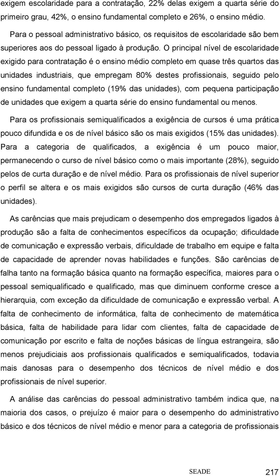 O principal nível de escolaridade exigido para contratação é o ensino médio completo em quase três quartos das unidades industriais, que empregam 80% destes profissionais, seguido pelo ensino