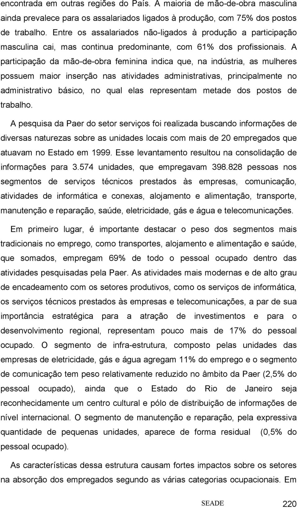 A participação da mão-de-obra feminina indica que, na indústria, as mulheres possuem maior inserção nas atividades administrativas, principalmente no administrativo básico, no qual elas representam