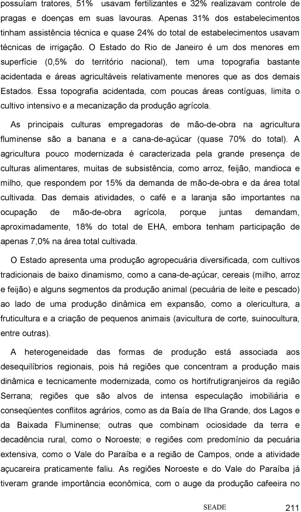 O Estado do Rio de Janeiro é um dos menores em superfície (0,5% do território nacional), tem uma topografia bastante acidentada e áreas agricultáveis relativamente menores que as dos demais Estados.