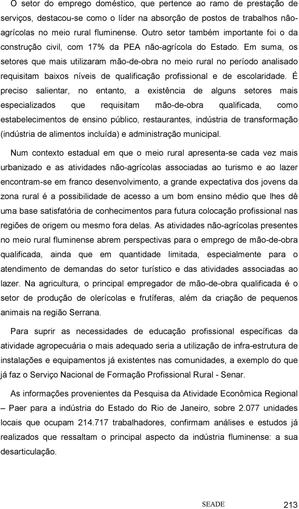 Em suma, os setores que mais utilizaram mão-de-obra no meio rural no período analisado requisitam baixos níveis de qualificação profissional e de escolaridade.