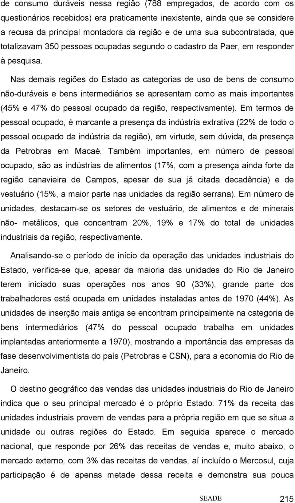 Nas demais regiões do Estado as categorias de uso de bens de consumo não-duráveis e bens intermediários se apresentam como as mais importantes (45% e 47% do pessoal ocupado da região,