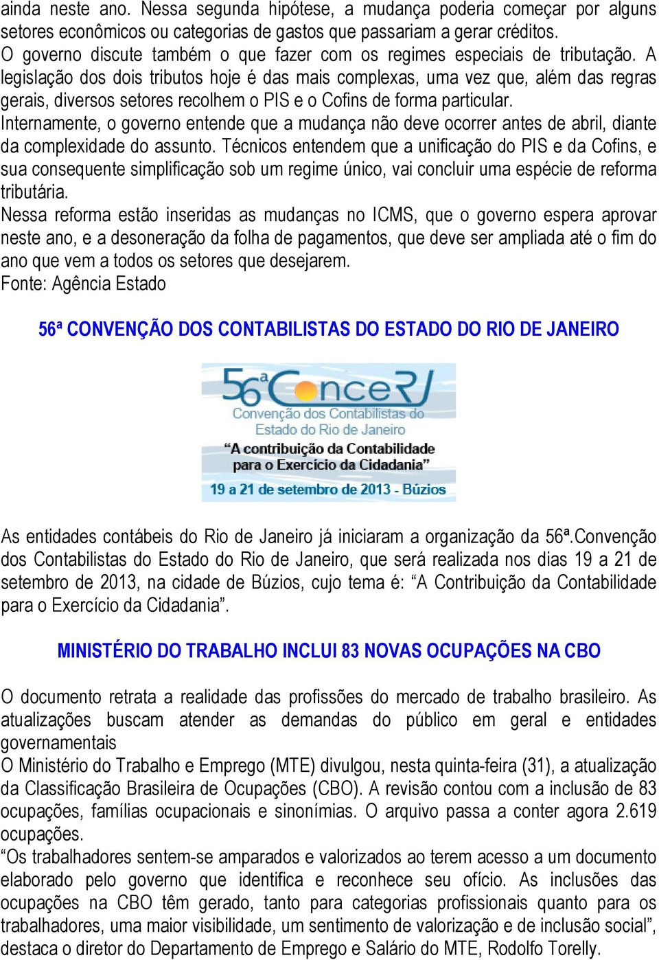 A legislação dos dois tributos hoje é das mais complexas, uma vez que, além das regras gerais, diversos setores recolhem o PIS e o Cofins de forma particular.