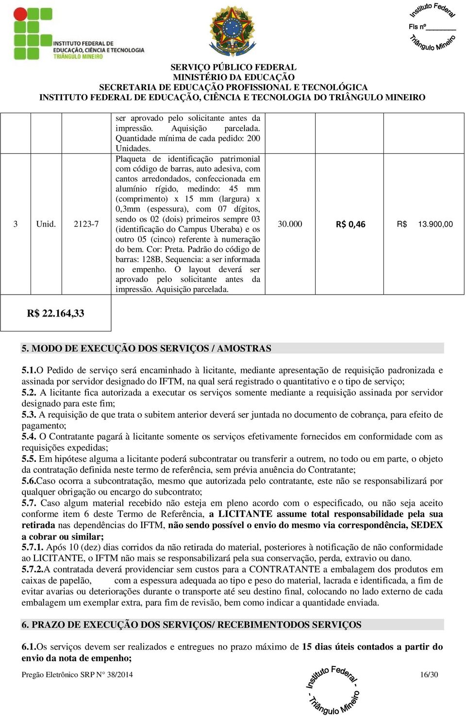 (espessura), com 07 dígitos, sendo os 02 (dois) primeiros sempre 03 (identificação do Campus Uberaba) e os outro 05 (cinco) referente à numeração do bem. Cor: Preta.