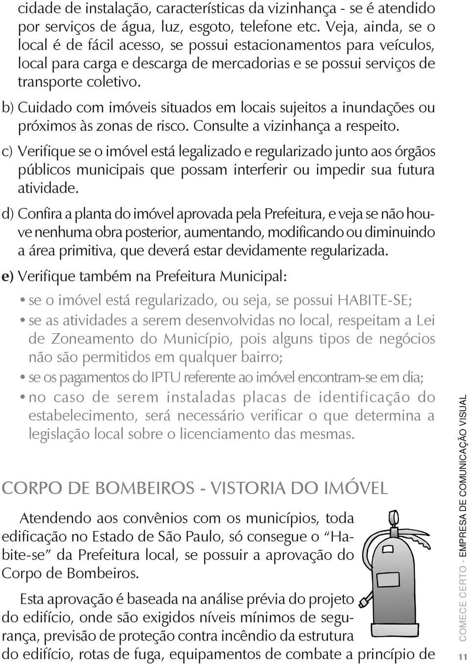 b) Cuidado com imóveis situados em locais sujeitos a inundações ou próximos às zonas de risco. Consulte a vizinhança a respeito.