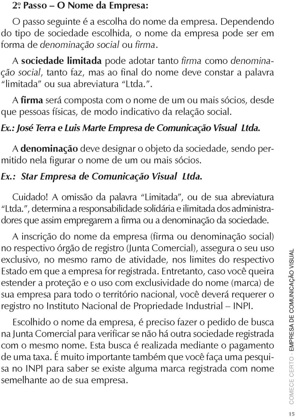 . A firma será composta com o nome de um ou mais sócios, desde que pessoas físicas, de modo indicativo da relação social. Ex.: José Terra e Luis Marte Empresa de Comunicação Visual Ltda.