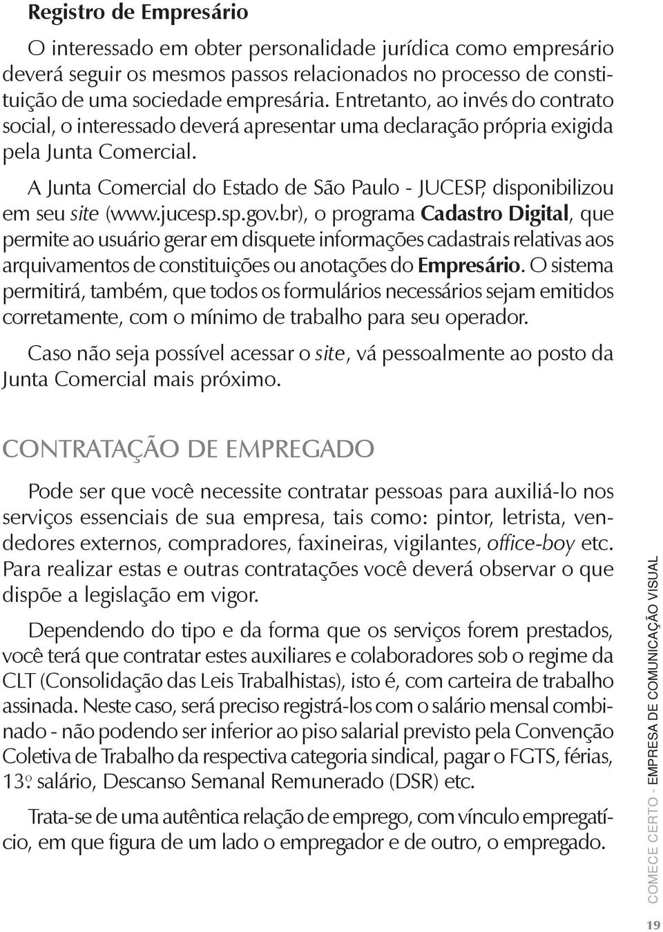 A Junta Comercial do Estado de São Paulo - JUCESP, disponibilizou em seu site (www.jucesp.sp.gov.