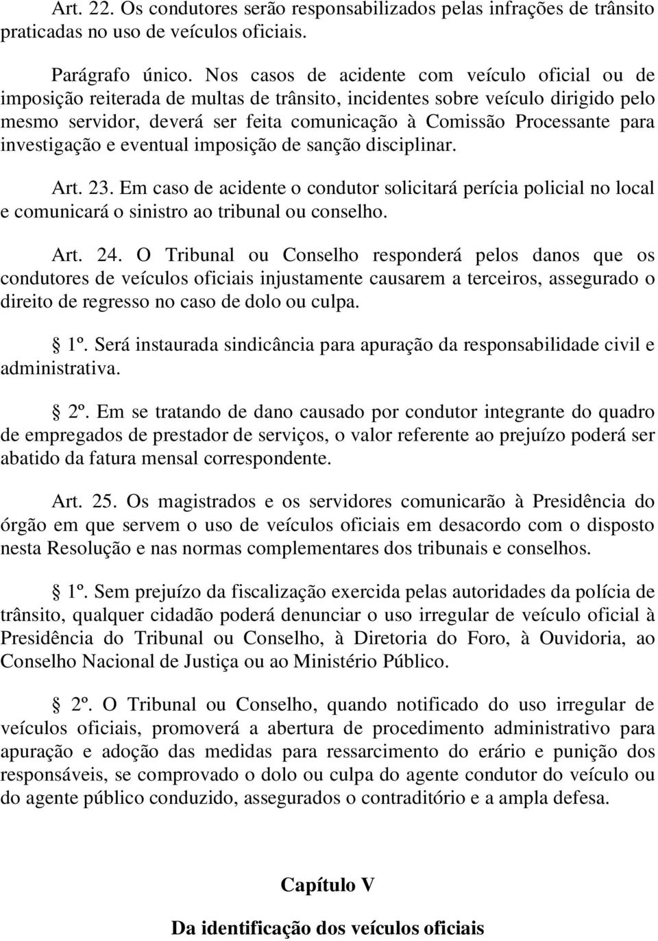 para investigação e eventual imposição de sanção disciplinar. Art. 23. Em caso de acidente o condutor solicitará perícia policial no local e comunicará o sinistro ao tribunal ou conselho. Art. 24.