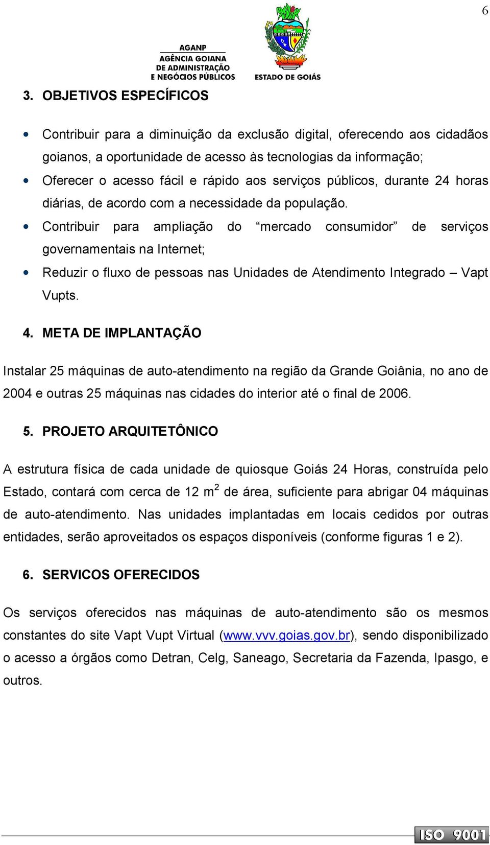 Contribuir para ampliação do mercado consumidor de serviços governamentais na Internet; Reduzir o fluxo de pessoas nas Unidades de Atendimento Integrado Vapt Vupts. 4.