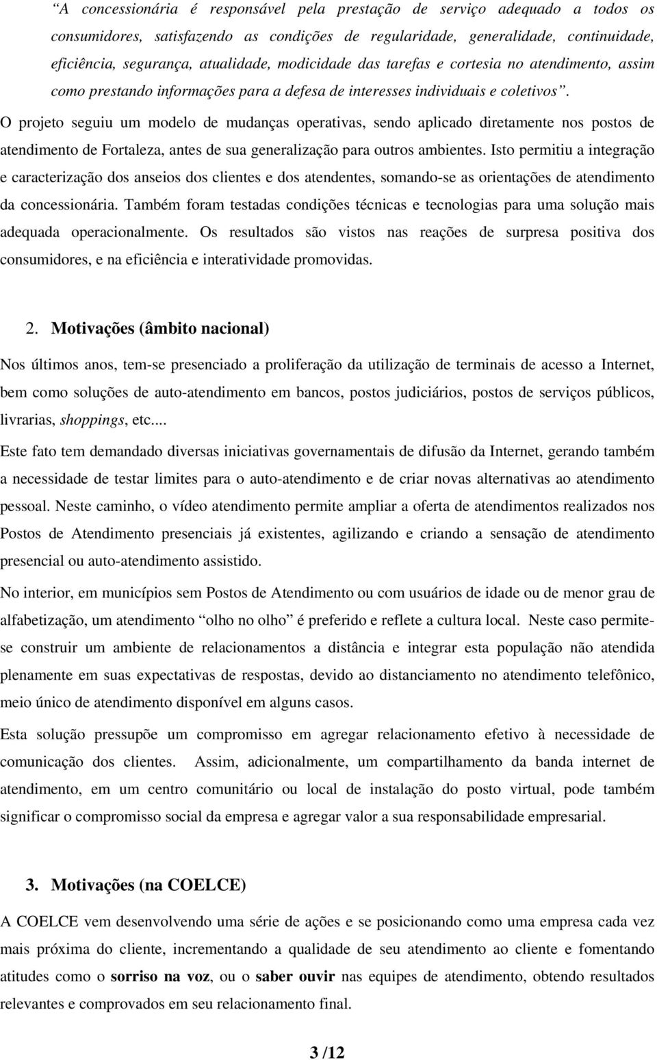 O projeto seguiu um modelo de mudanças operativas, sendo aplicado diretamente nos postos de atendim ento de Fortaleza, antes de sua generalização para outros ambientes.