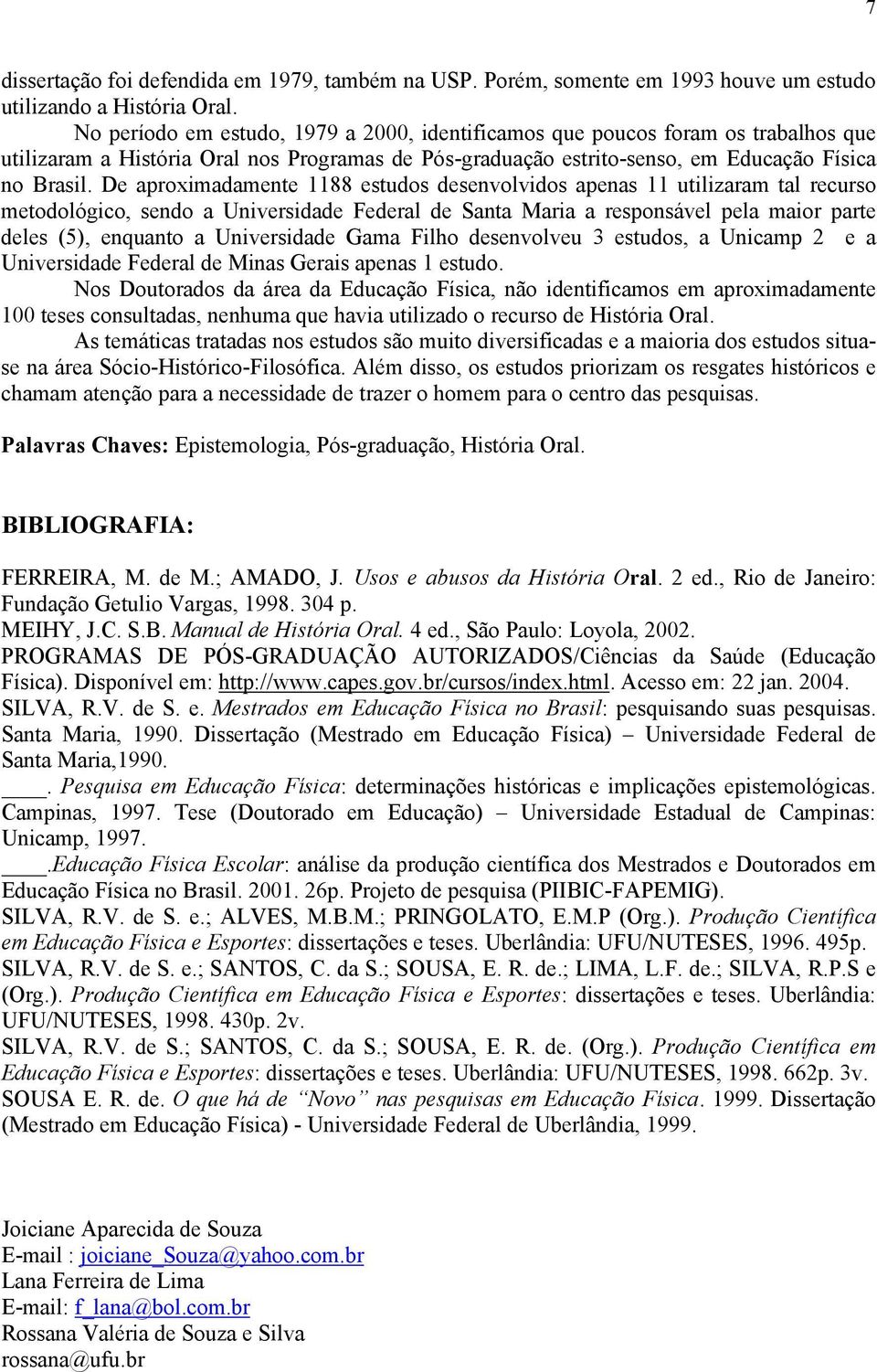 De aproximadamente 1188 estudos desenvolvidos apenas 11 utilizaram tal recurso metodológico, sendo a Universidade Federal de Santa Maria a responsável pela maior parte deles (5), enquanto a