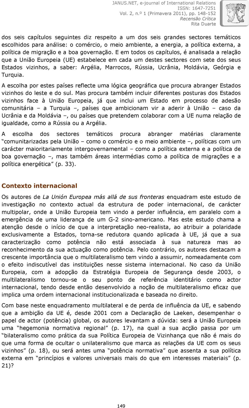 E em todos os capítulos, é analisada a relação que a União Europeia (UE) estabelece em cada um destes sectores com sete dos seus Estados vizinhos, a saber: Argélia, Marrocos, Rússia, Ucrânia,