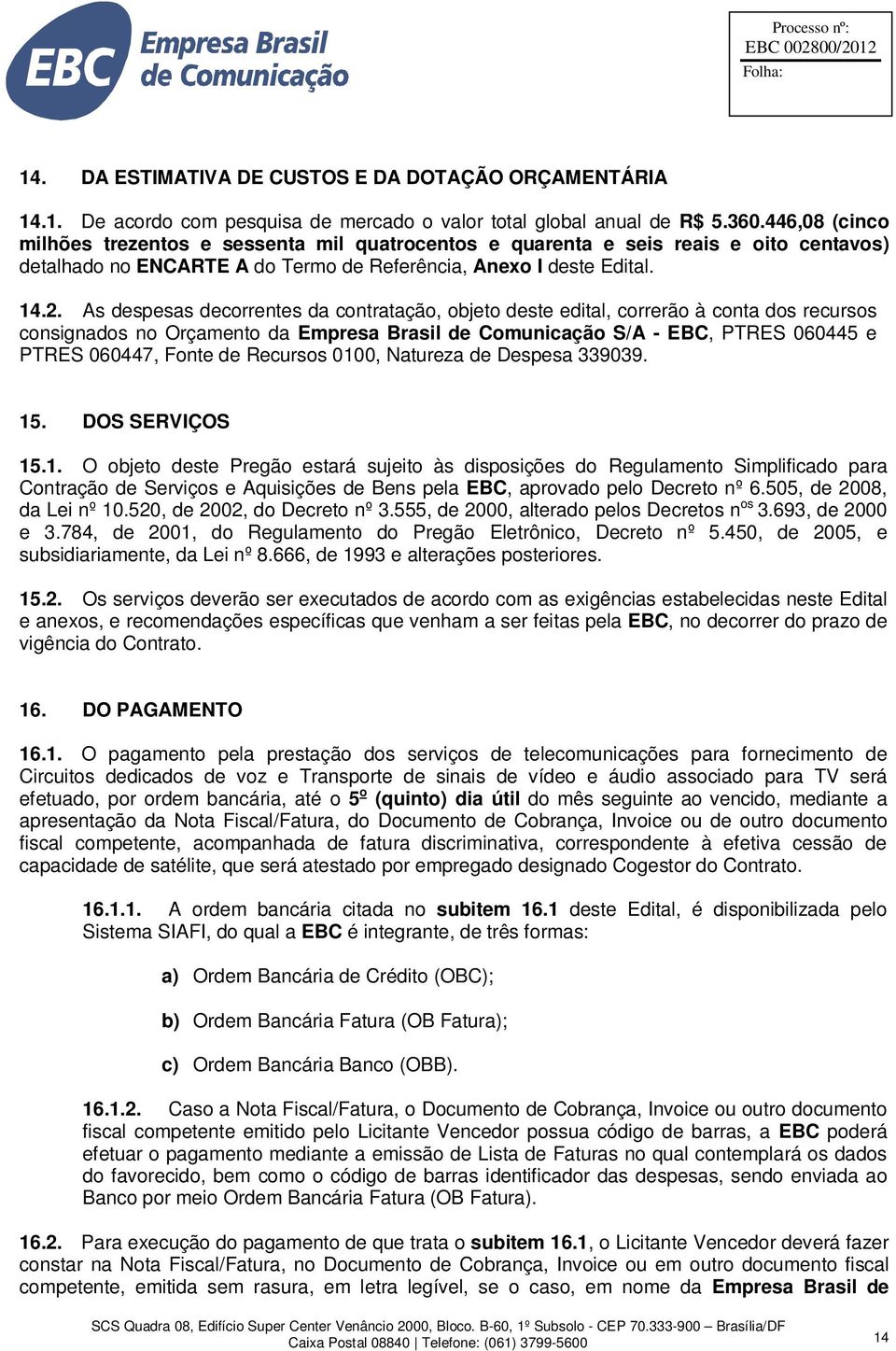 As despesas decorrentes da contratação, objeto deste edital, correrão à conta dos recursos consignados no Orçamento da Empresa Brasil de Comunicação S/A - EBC, PTRES 060445 e PTRES 060447, Fonte de