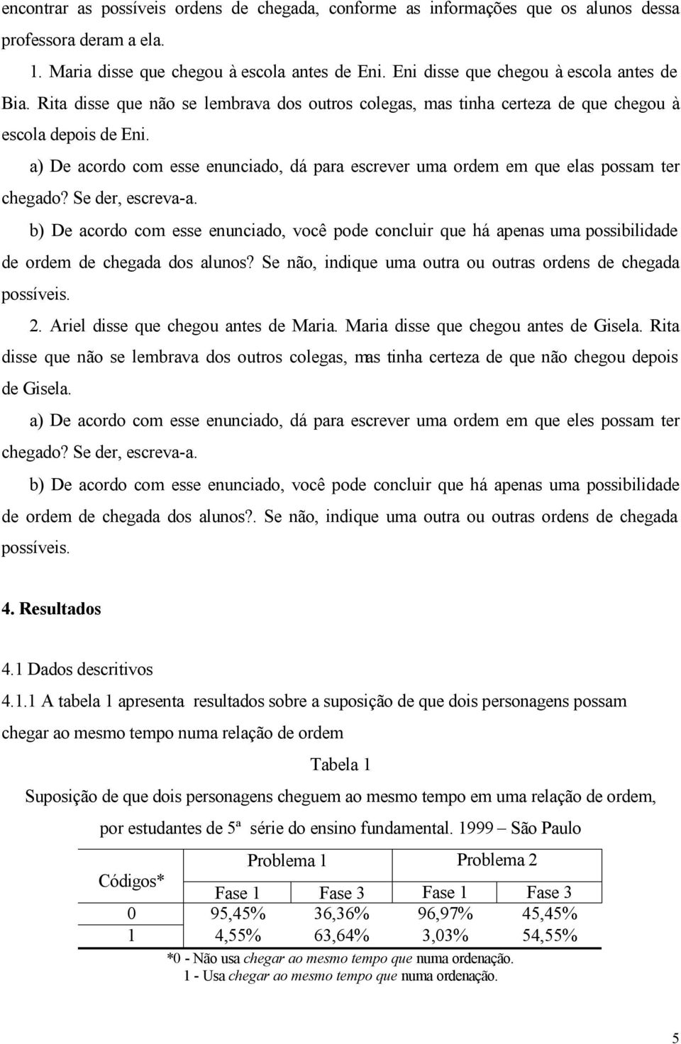 a) De acordo com esse enunciado, dá para escrever uma ordem em que elas possam ter chegado? Se der, escreva-a.