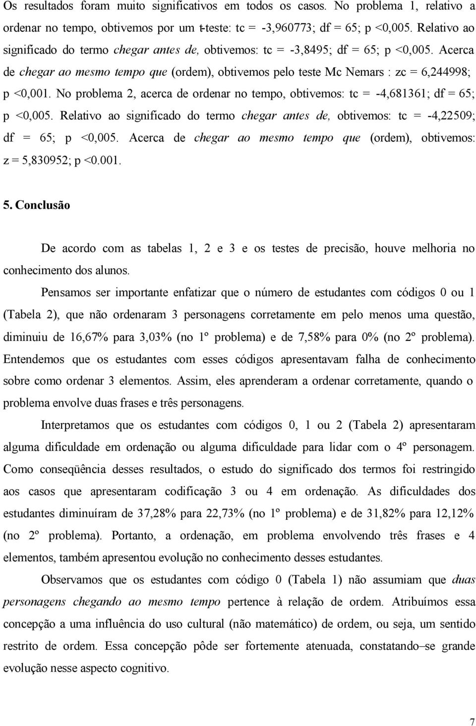 No problema 2, acerca de ordenar no tempo, obtivemos: tc = -4,681361; df = 65; p <0,005. Relativo ao significado do termo chegar antes de, obtivemos: tc = -4,22509; df = 65; p <0,005.