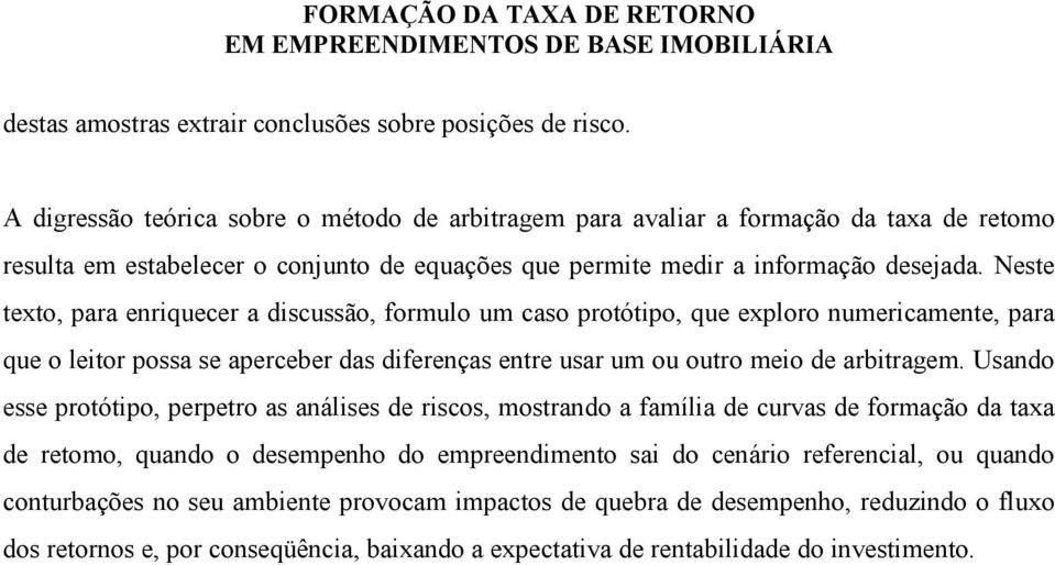 Neste texto, para enriquecer a discussão, formulo um caso protótipo, que exploro numericamente, para que o leitor possa se aperceber das diferenças entre usar um ou outro meio de arbitragem.