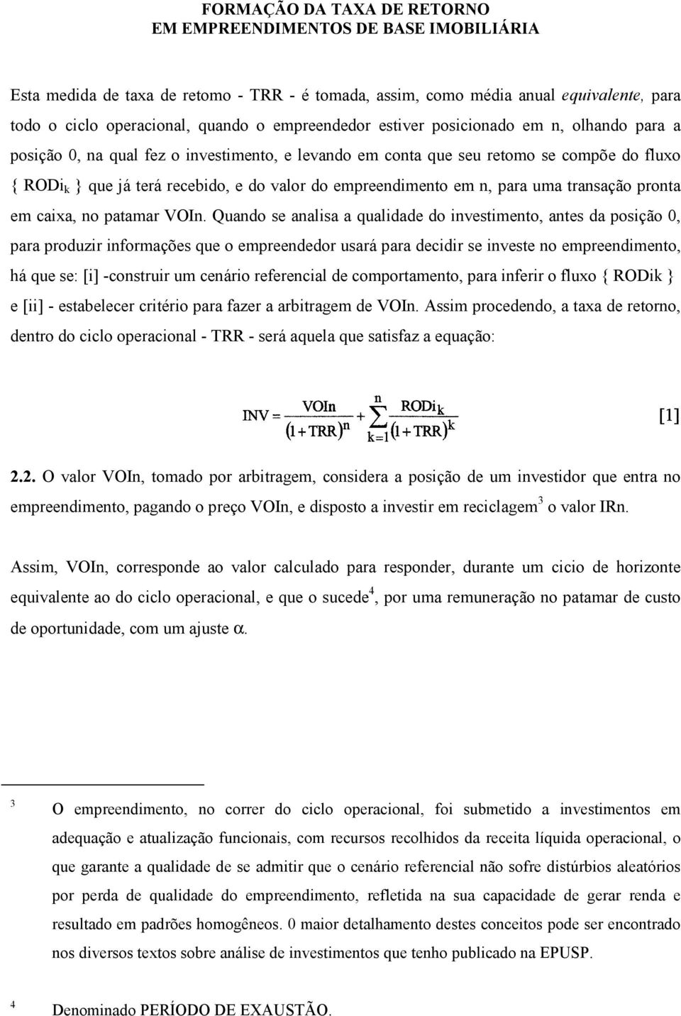 Quando se analisa a qualidade do investimento, antes da posição 0, para produzir informações que o empreendedor usará para decidir se investe no empreendimento, há que se: [i] -construir um cenário