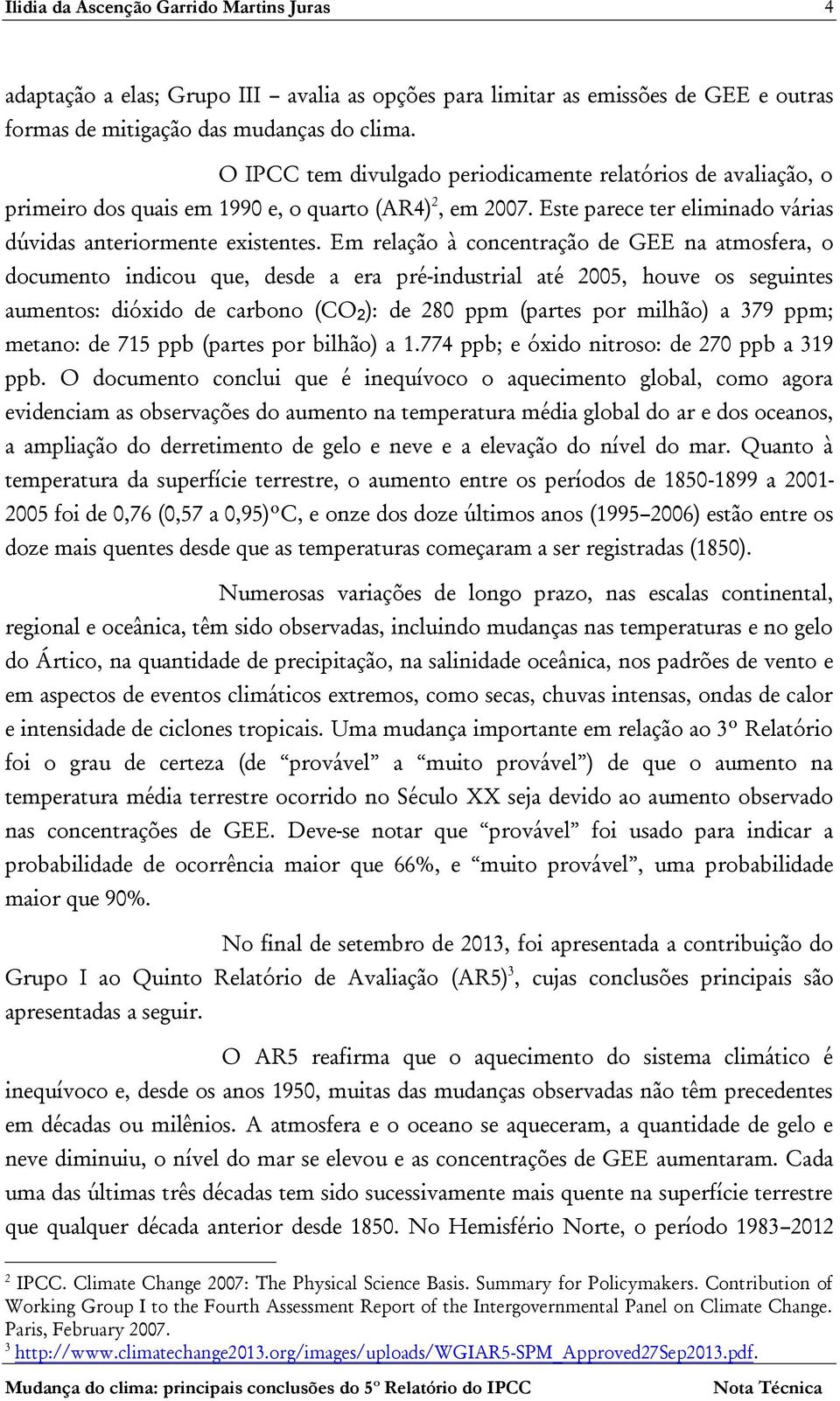 Em relação à concentração de GEE na atmosfera, o documento indicou que, desde a era pré-industrial até 2005, houve os seguintes aumentos: dióxido de carbono (CO 2 ): de 280 ppm (partes por milhão) a