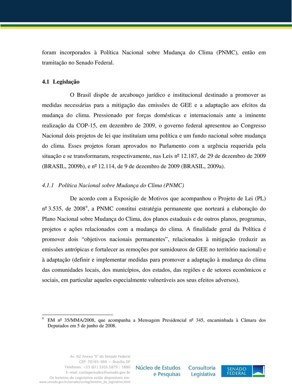 Pressionado por forças domésticas e internacionais ante a iminente realização da COP-15, em dezembro de 2009, o governo federal apresentou ao Congresso Nacional dois projetos de lei que instituíam