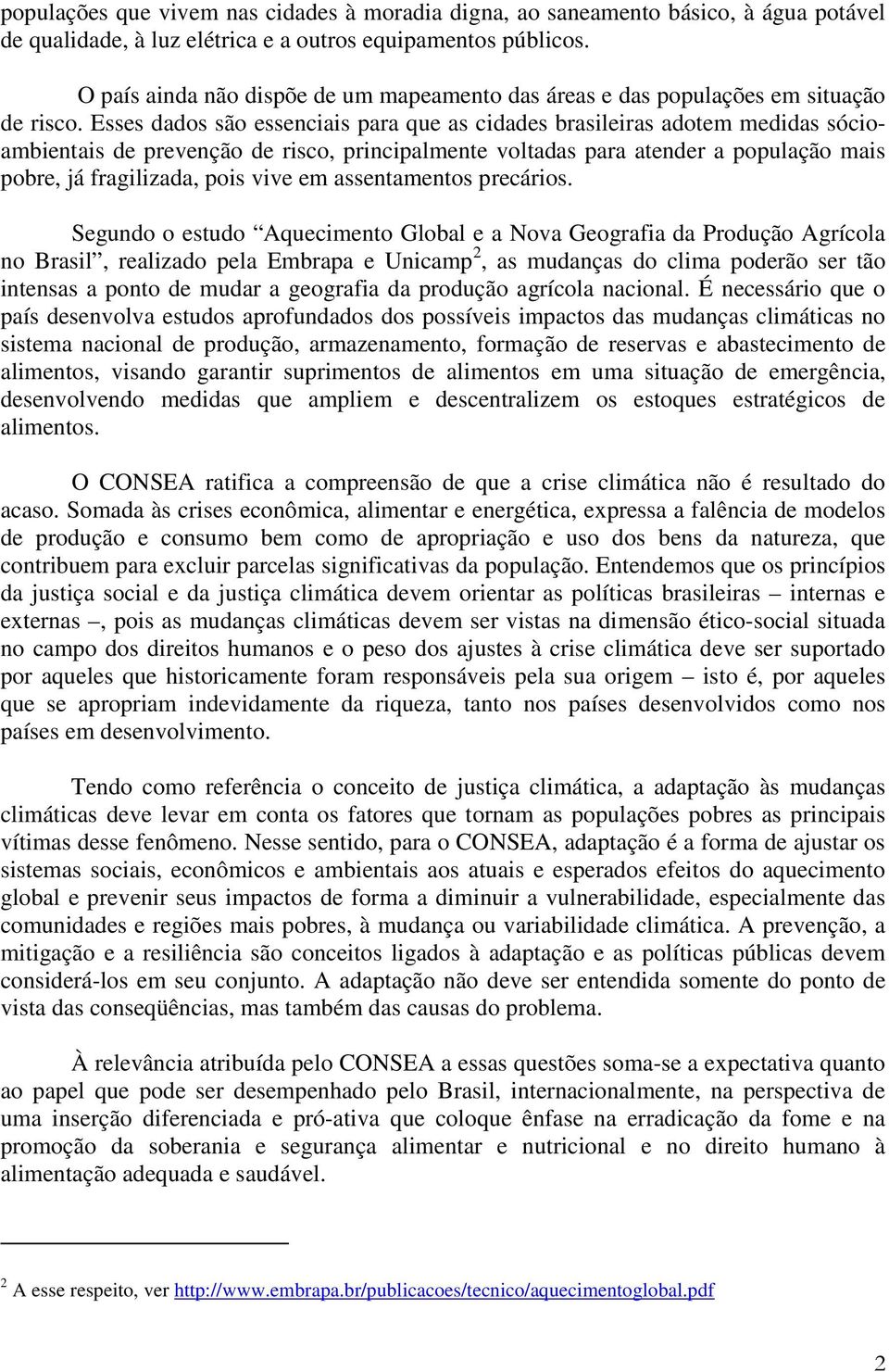 Esses dados são essenciais para que as cidades brasileiras adotem medidas sócioambientais de prevenção de risco, principalmente voltadas para atender a população mais pobre, já fragilizada, pois vive