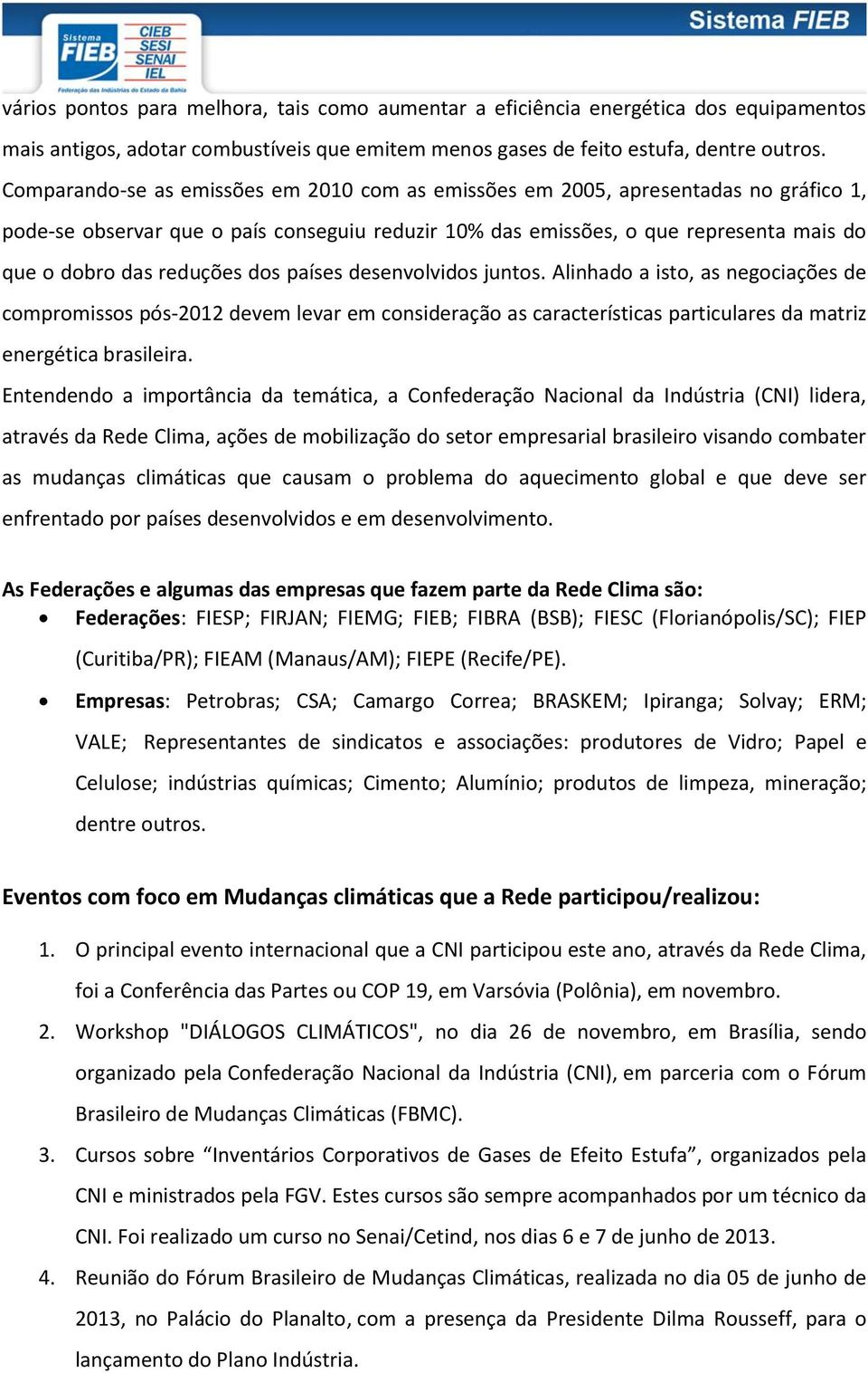 dos países desenvolvidos juntos. Alinhado a isto, as negociações de compromissos pós-2012 devem levar em consideração as características particulares da matriz energética brasileira.