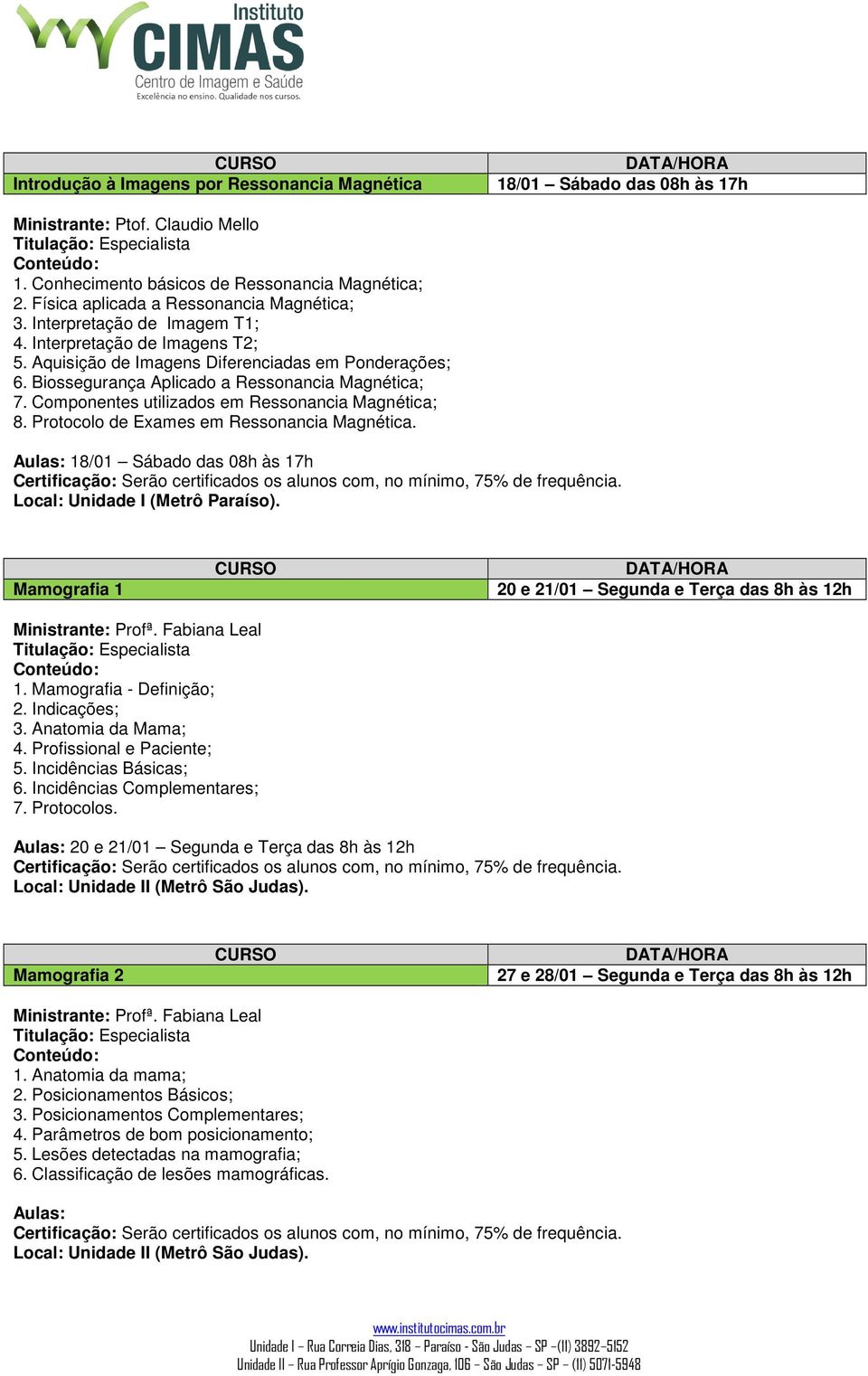 Biossegurança Aplicado a Ressonancia Magnética; 7. Componentes utilizados em Ressonancia Magnética; 8. Protocolo de Exames em Ressonancia Magnética.