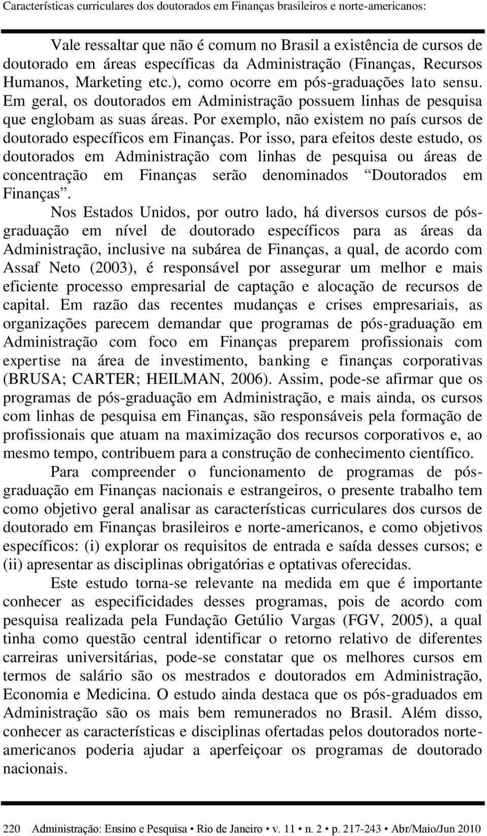 Por exemplo, não existem no país cursos de doutorado específicos em Finanças.