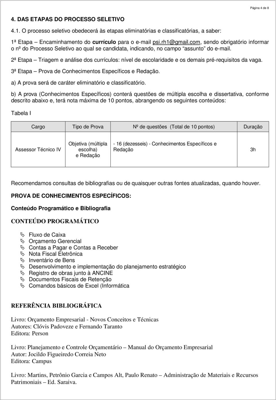 2ª Etapa Triagem e análise dos currículos: nível de escolaridade e os demais pré-requisitos da vaga. 3ª Etapa Prova de Conhecimentos Específicos e Redação.