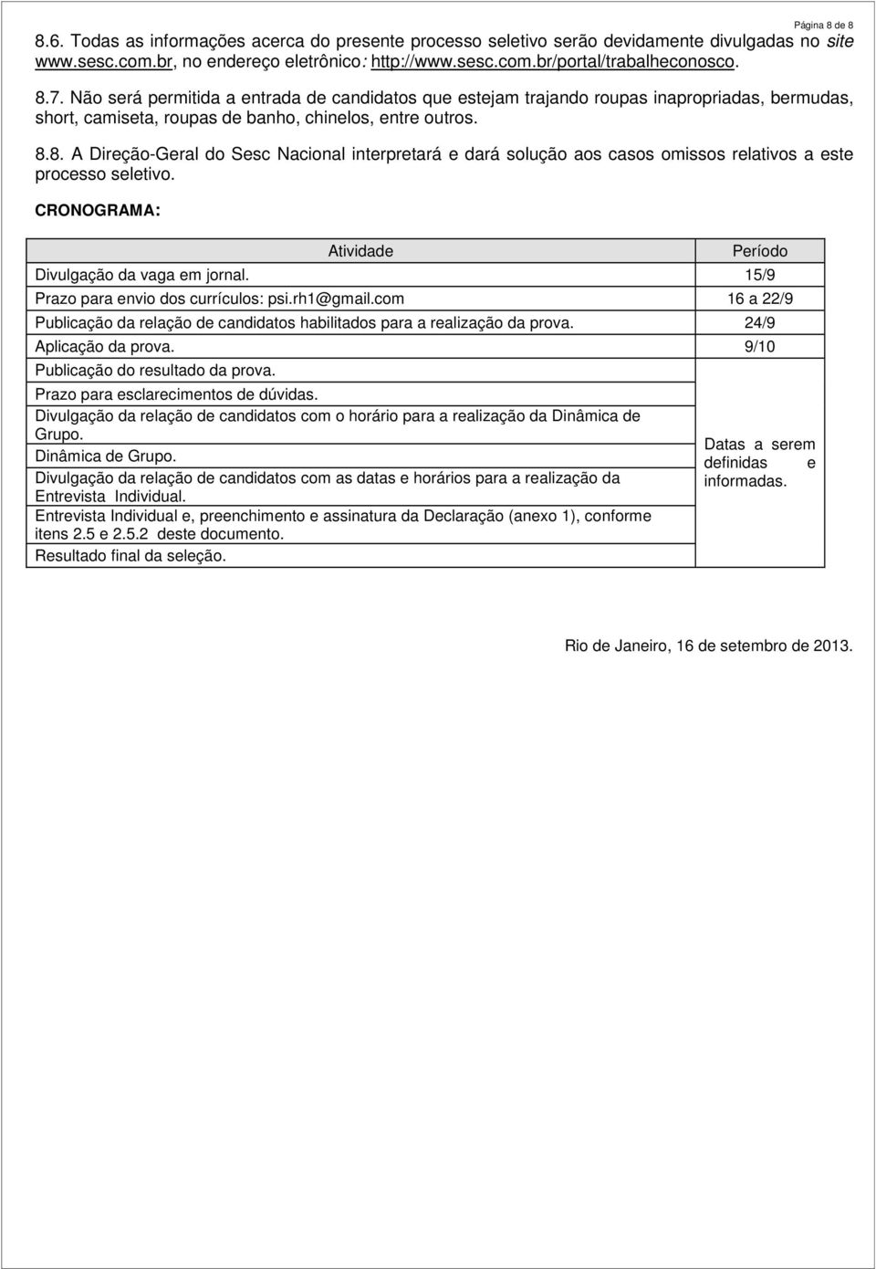 CRONOGRAMA: Atividade Período Divulgação da vaga em jornal. 15/9 Prazo para envio dos currículos: psi.rh1@gmail.