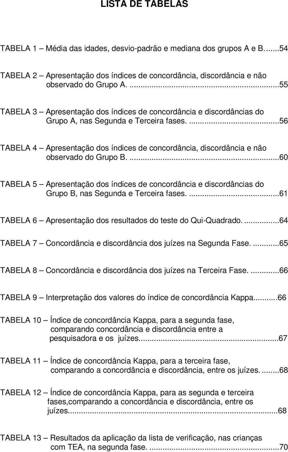 ...56 TABELA 4 Apresentação dos índices de concordância, discordância e não observado do Grupo B.