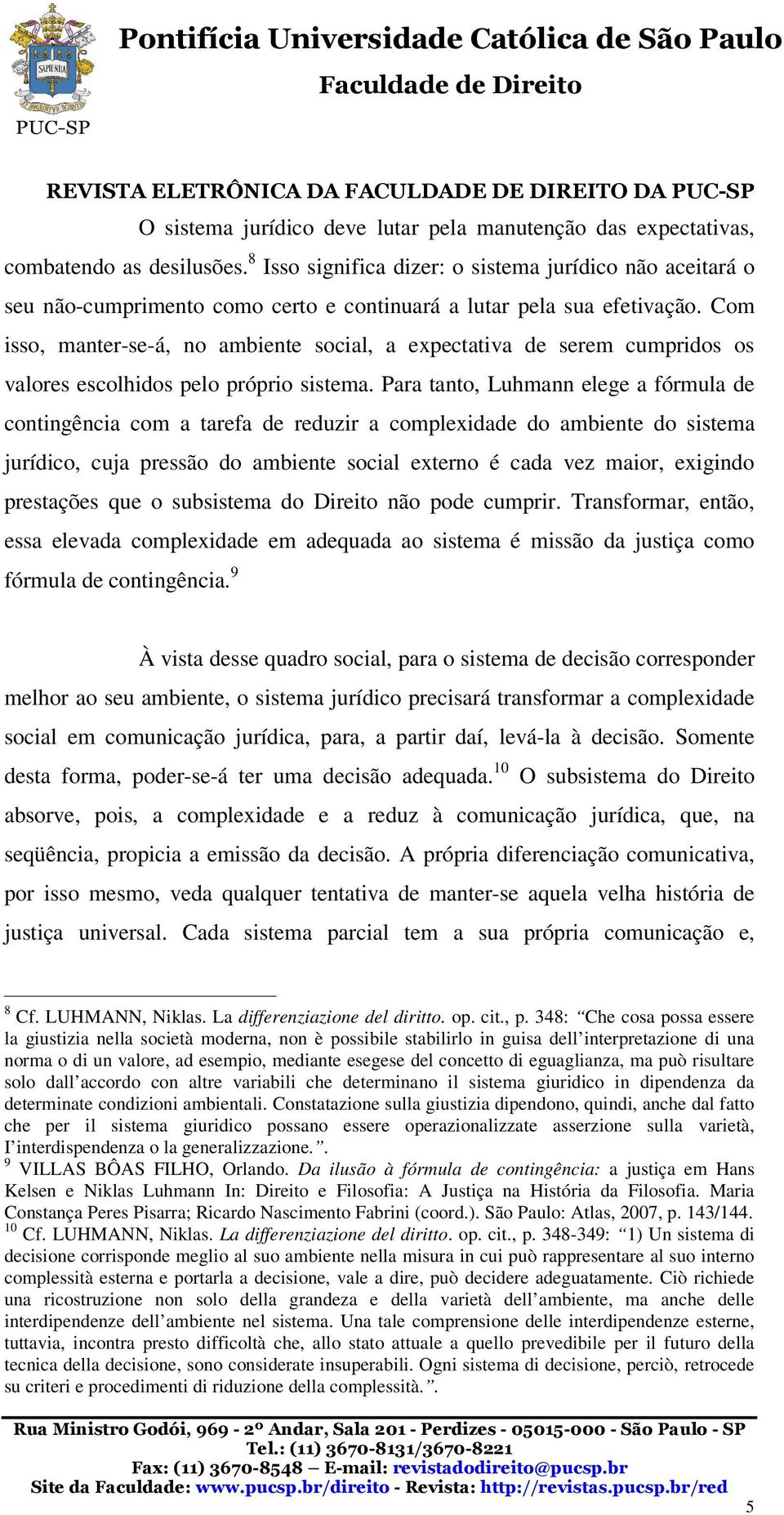 Com isso, manter-se-á, no ambiente social, a expectativa de serem cumpridos os valores escolhidos pelo próprio sistema.