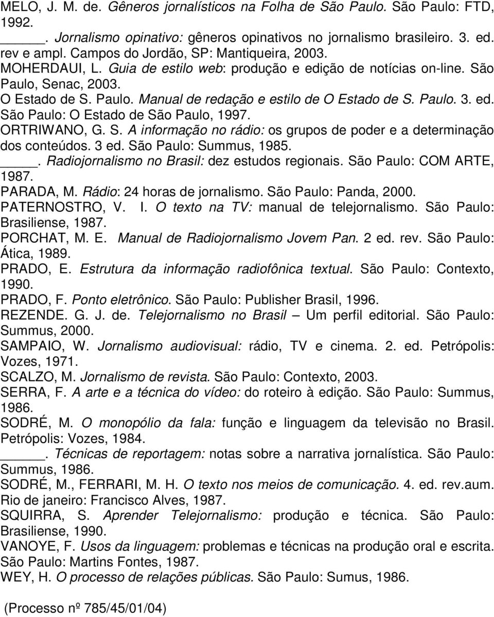 Paulo. 3. ed. São Paulo: O Estado de São Paulo, 1997. ORTRIWANO, G. S. A informação no rádio: os grupos de poder e a determinação dos conteúdos. 3 ed. São Paulo: Summus, 1985.