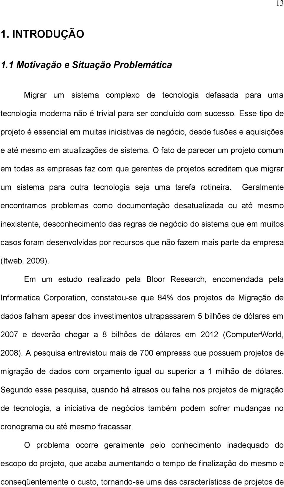 O fato de parecer um projeto comum em todas as empresas faz com que gerentes de projetos acreditem que migrar um sistema para outra tecnologia seja uma tarefa rotineira.