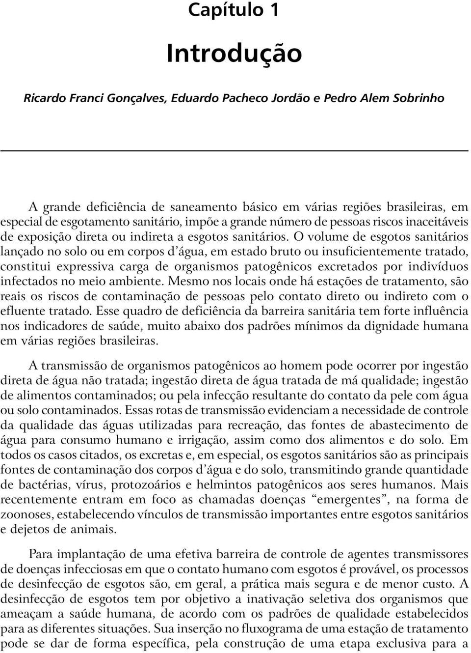 O volume de esgotos sanitários lançado no solo ou em corpos d água, em estado bruto ou insuficientemente tratado, constitui expressiva carga de organismos patogênicos excretados por indivíduos