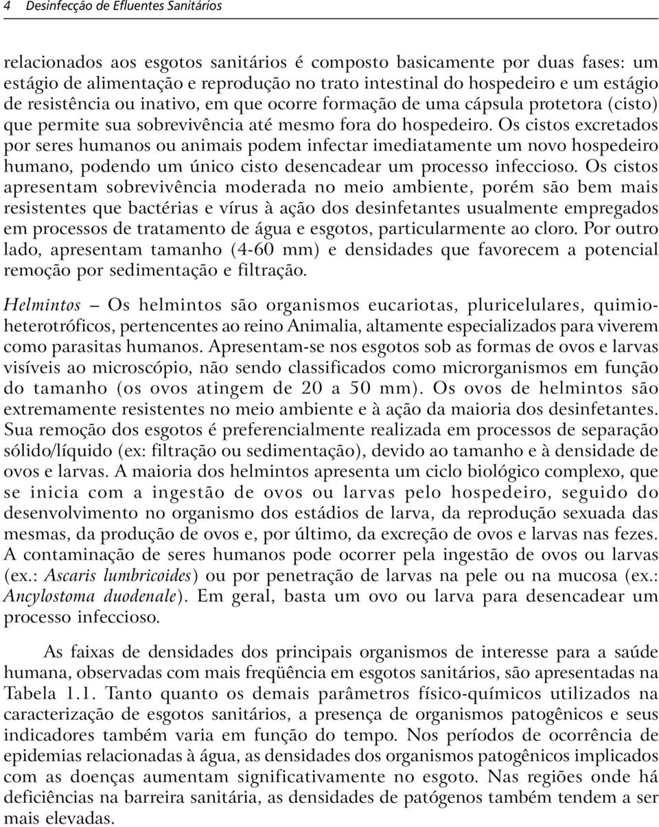 Os cistos excretados por seres humanos ou animais podem infectar imediatamente um novo hospedeiro humano, podendo um único cisto desencadear um processo infeccioso.