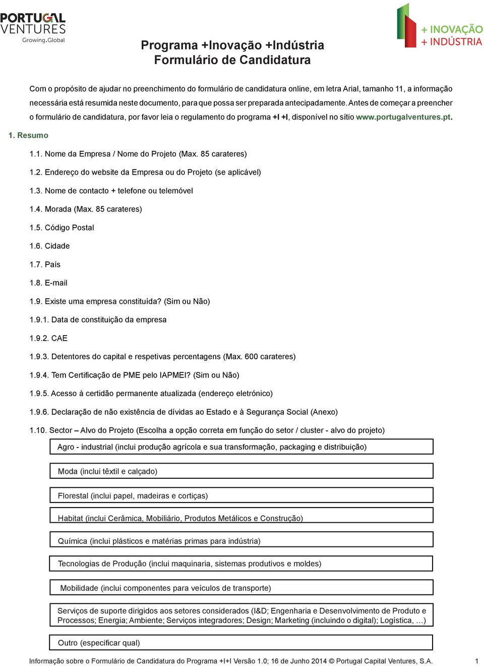 Antes de começar a preencher o formulário de candidatura, por favor leia o regulamento do programa +I +I, disponível no sítio www.portugalventures.pt. 1. Resumo 1.1. Nome da Empresa / Nome do Projeto (Max.