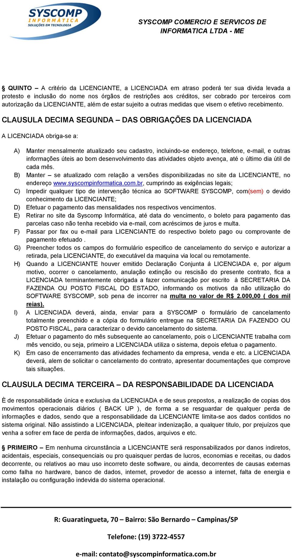 CLAUSULA DECIMA SEGUNDA DAS OBRIGAÇÕES DA LICENCIADA A LICENCIADA obriga-se a: A) Manter mensalmente atualizado seu cadastro, incluindo-se endereço, telefone, e-mail, e outras informações úteis ao