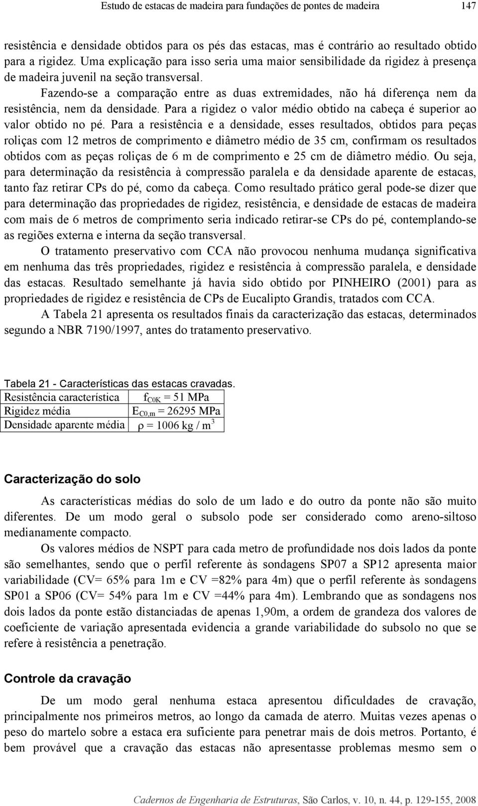 Fazendo-se a comparação entre as duas extremidades, não há diferença nem da resistência, nem da densidade. Para a rigidez o valor médio obtido na cabeça é superior ao valor obtido no pé.