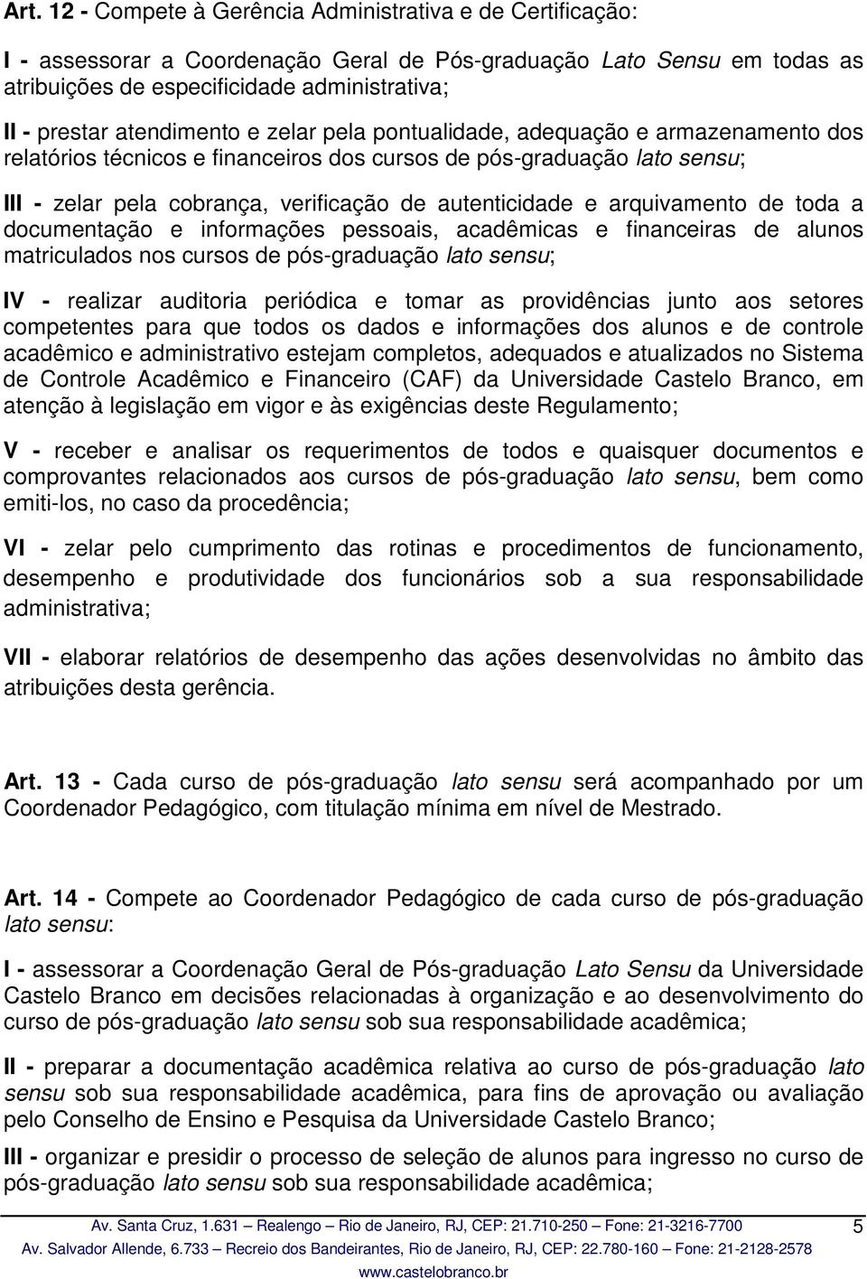 e arquivamento de toda a documentação e informações pessoais, acadêmicas e financeiras de alunos matriculados nos cursos de pós-graduação lato sensu; IV - realizar auditoria periódica e tomar as