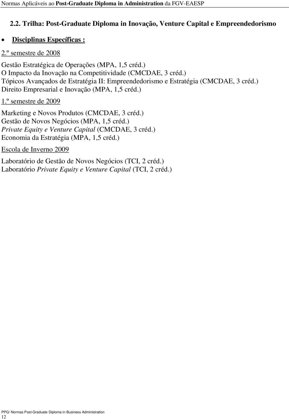 ) Direito Empresarial e Inovação (MPA, 1,5 créd.) 1.º semestre de 2009 Marketing e Novos Produtos (CMCDAE, 3 créd.) Gestão de Novos Negócios (MPA, 1,5 créd.