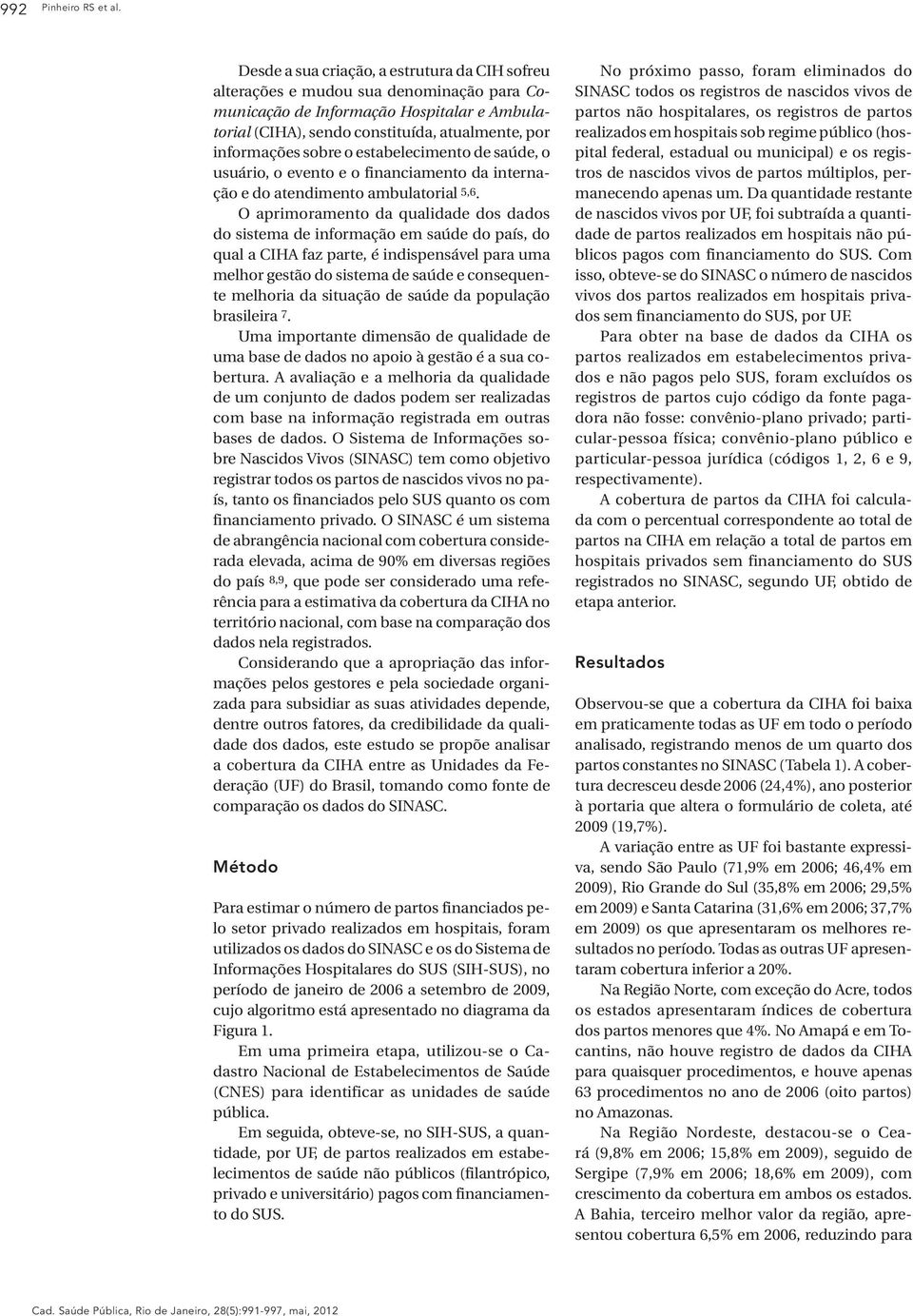 o estabelecimento de saúde, o usuário, o evento e o financiamento da internação e do atendimento ambulatorial 5,6.